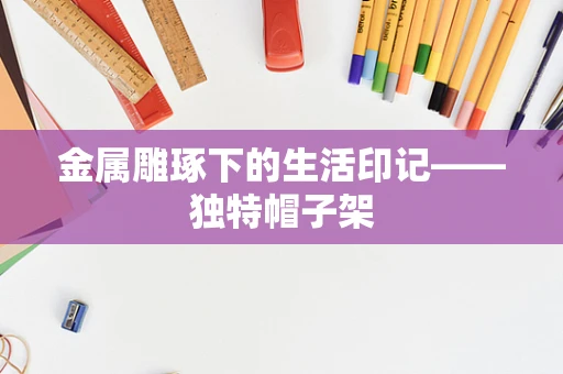 金属雕琢下的生活印记——独特帽子架