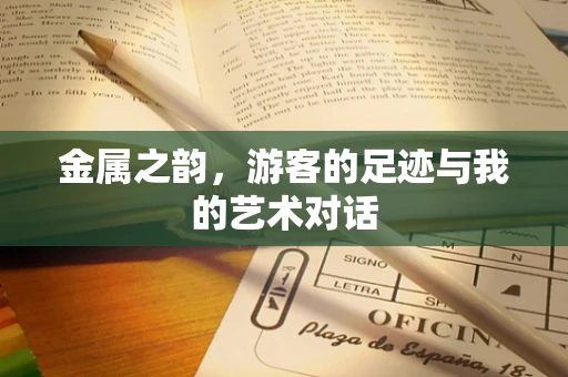 金属之韵，游客的足迹与我的艺术对话