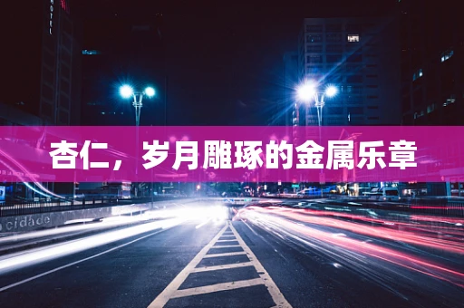杏仁，岁月雕琢的金属乐章