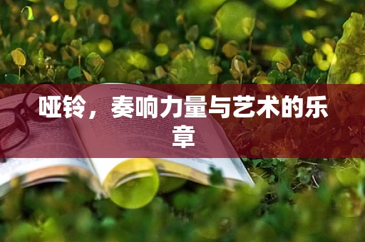 哑铃，奏响力量与艺术的乐章