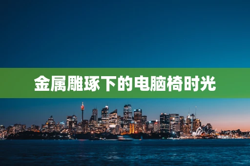金属雕琢下的电脑椅时光