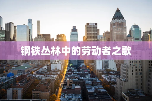 钢铁丛林中的劳动者之歌