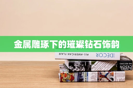 金属雕琢下的璀璨钻石饰韵