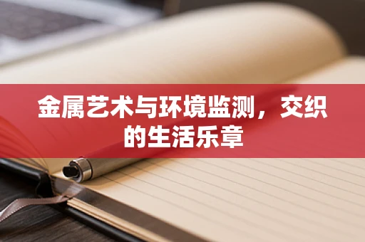 金属艺术与环境监测，交织的生活乐章