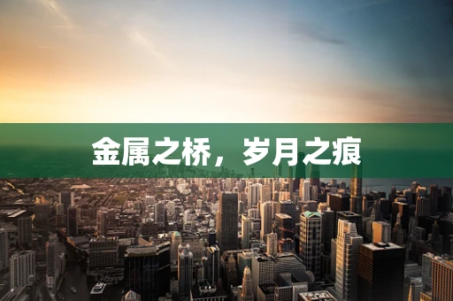金属之桥，岁月之痕