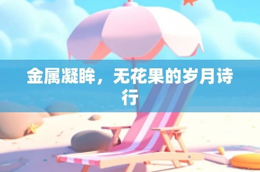 金属凝眸，无花果的岁月诗行