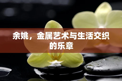 余姚，金属艺术与生活交织的乐章
