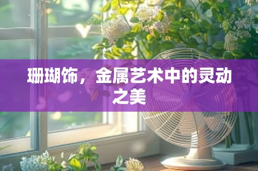 珊瑚饰，金属艺术中的灵动之美