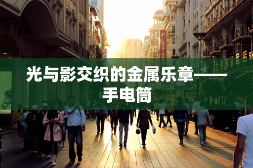 光与影交织的金属乐章——手电筒