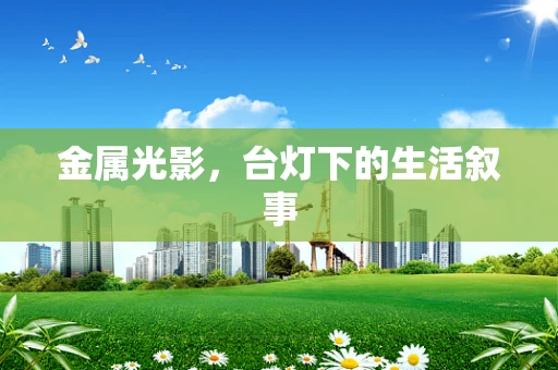 金属光影，台灯下的生活叙事