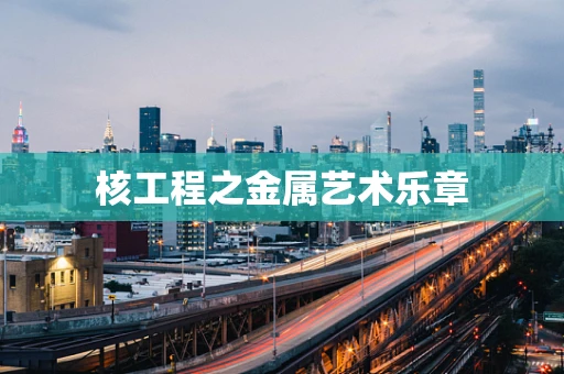 核工程之金属艺术乐章