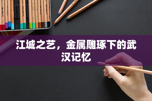 江城之艺，金属雕琢下的武汉记忆
