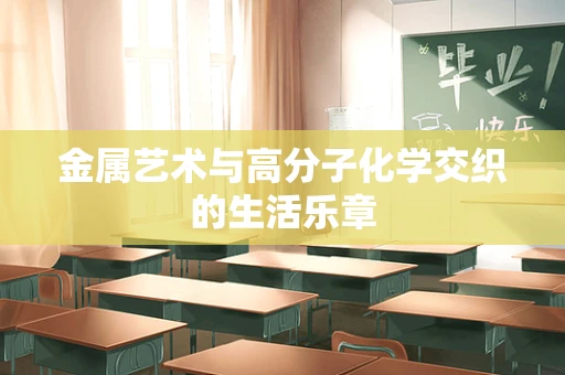 金属艺术与高分子化学交织的生活乐章