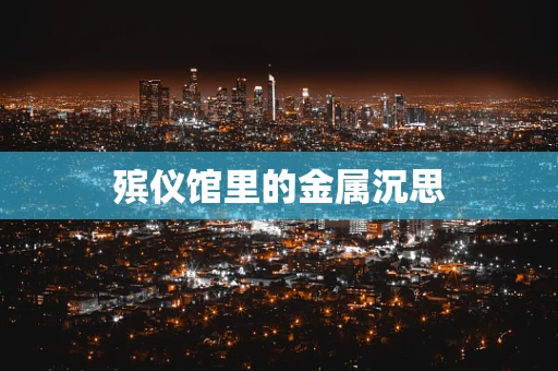 殡仪馆里的金属沉思