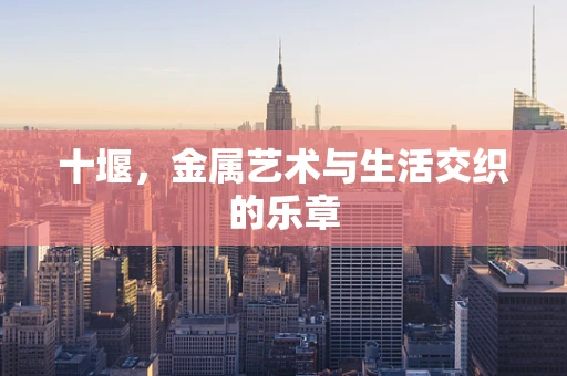 十堰，金属艺术与生活交织的乐章