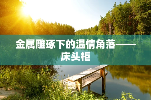 金属雕琢下的温情角落——床头柜