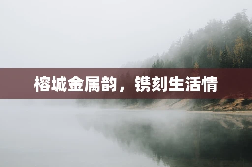 榕城金属韵，镌刻生活情