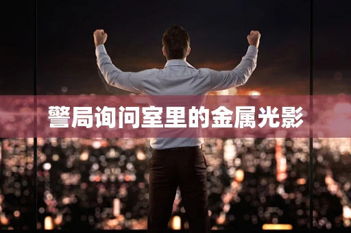 警局询问室里的金属光影