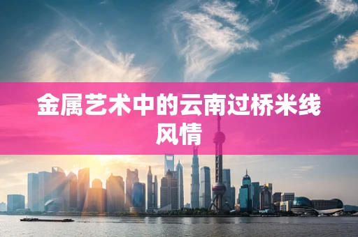 金属艺术中的云南过桥米线风情