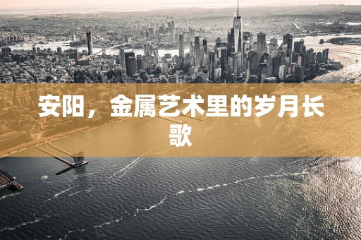 安阳，金属艺术里的岁月长歌