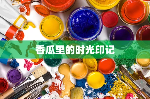 香瓜里的时光印记