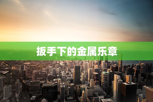 扳手下的金属乐章