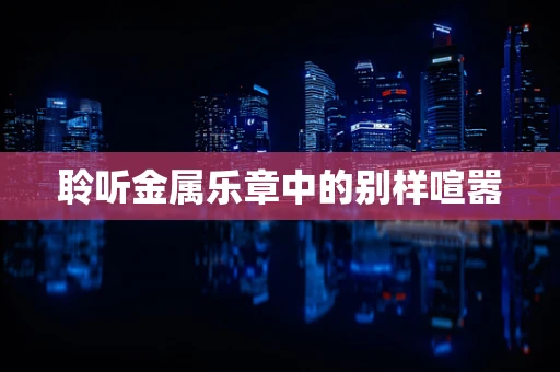 聆听金属乐章中的别样喧嚣