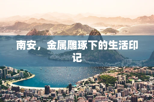南安，金属雕琢下的生活印记