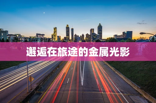 邂逅在旅途的金属光影