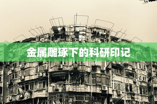 金属雕琢下的科研印记