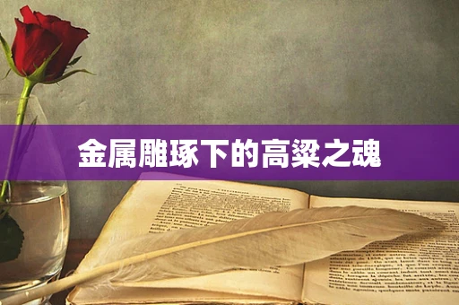 金属雕琢下的高粱之魂