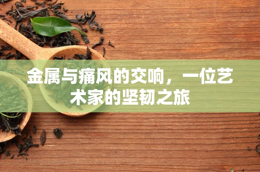 金属与痛风的交响，一位艺术家的坚韧之旅