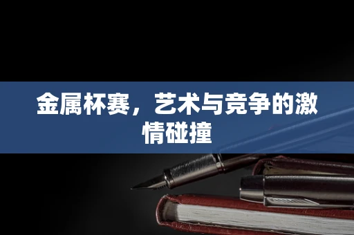 金属杯赛，艺术与竞争的激情碰撞