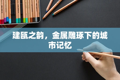 建瓯之韵，金属雕琢下的城市记忆