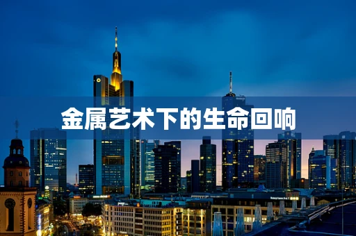 金属艺术下的生命回响