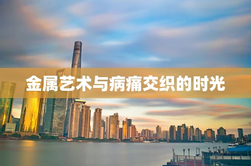 金属艺术与病痛交织的时光