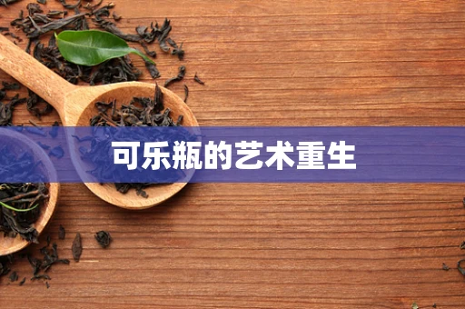 可乐瓶的艺术重生