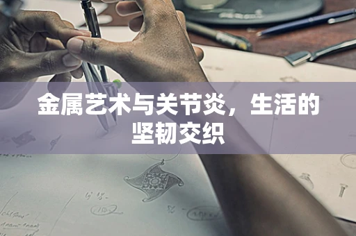 金属艺术与关节炎，生活的坚韧交织