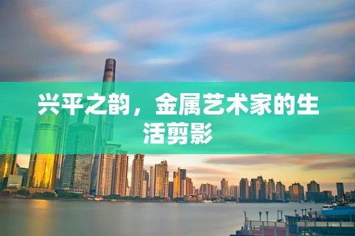 兴平之韵，金属艺术家的生活剪影