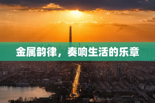金属韵律，奏响生活的乐章