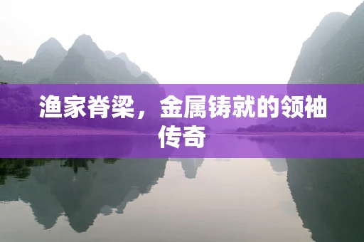 渔家脊梁，金属铸就的领袖传奇