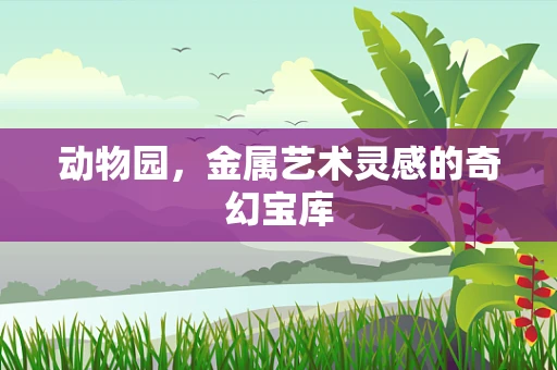 动物园，金属艺术灵感的奇幻宝库