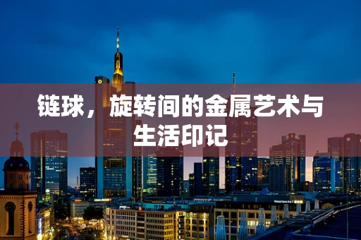 链球，旋转间的金属艺术与生活印记