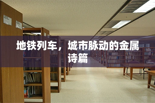 地铁列车，城市脉动的金属诗篇