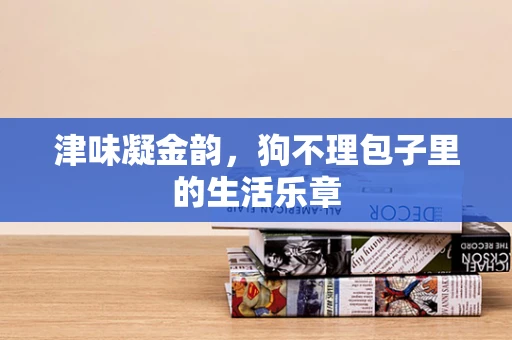 津味凝金韵，狗不理包子里的生活乐章