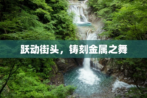 跃动街头，铸刻金属之舞