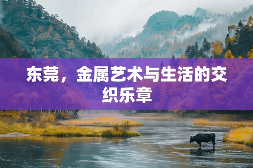 东莞，金属艺术与生活的交织乐章