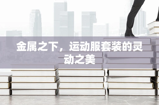 金属之下，运动服套装的灵动之美