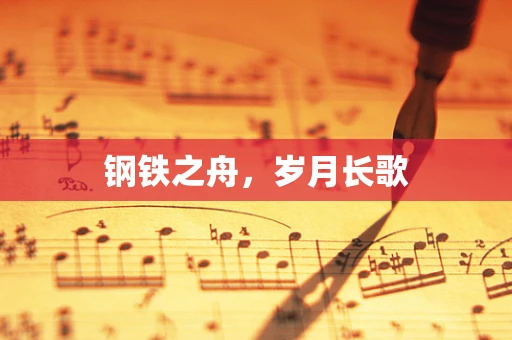 钢铁之舟，岁月长歌
