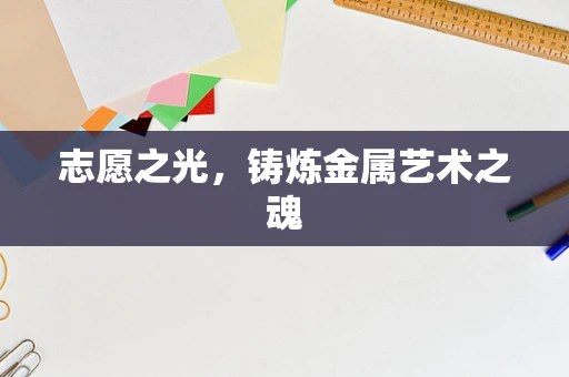 志愿之光，铸炼金属艺术之魂